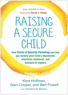 Raising a Secure Child: How Circle of Security Parenting Can Help You Nurture Your Child’s Attachment, Emotional Resilience, and Freedom to Explore