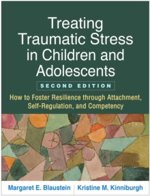 Image for Treating Traumatic Stress in Children and Adolescents, Second Edition: How to Foster Resilience through Attachment, Self-Regulation, and Competency