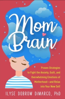 Mom Brain: Proven Strategies to Fight the Anxiety, Guilt, and Overwhelming Emotions of Motherhood—and Relax into Your New Self