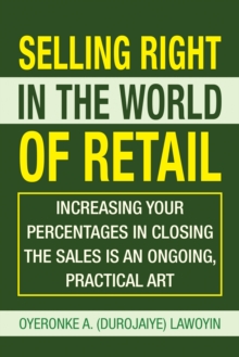 Image for Selling Right in the World of Retail: Increasing Your Percentages in Closing the Sales Is an Ongoing, Practical Art