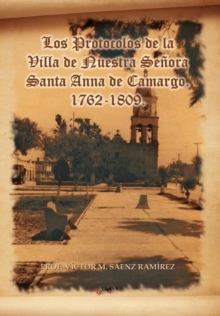 Image for Los Protocolos de La Villa de Nuestra Senora Santa Anna de Camargo. 1762-1809.