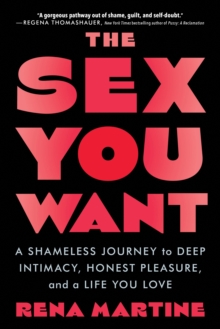 Image for The sex you want  : a shameless journey to deep intimacy, honest pleasure, and a life you love