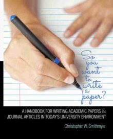 Image for So You Want To Write A Paper? A Handbook for Writing Academic Papers and Journal Articles in Today's University Environment