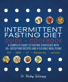 Intermittent Fasting Diet Guide and Cookbook: A Complete Guide to Fasting Strategies with 50+ Satisfying Recipes and 4 Flexible Meal Plans: 16:8, OMAD, 5:2, Alternate-day, and More