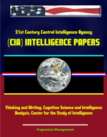 Image for 21st Century Central Intelligence Agency (CIA) Intelligence Papers: Thinking and Writing, Cognitive Science and Intelligence Analysis, Center for the Study of Intelligence.