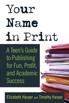 Image for Your Name in Print: A Teen's Guide to Publishing for Fun, Profit and Academic Success