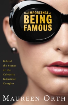 Image for The importance of being famous: behind the scenes of the celebrity-industrial complex