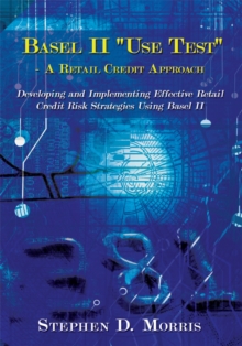 Image for Basel Ii &quot;Use Test&quot; - a Retail Credit Approach: Developing and Implementing Effective Retail Credit Risk Strategies Using Basel Ii