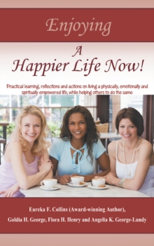 Image for Enjoying a Happier Life Now!: Practical Learning, Reflections and Actions on Living a Physically, Emotionally and Spiritually Empowered Life, While Helping Others to Do the Same