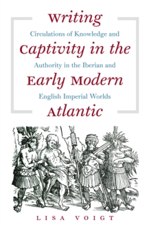 Image for Writing captivity in the early modern Atlantic: circulations of knowledge and authority in the Iberian and English imperial worlds