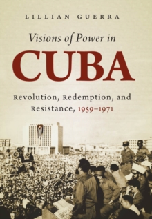 Image for Visions of power in Cuba: revolution, redemption, and resistance, 1959-1971