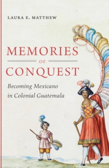 Image for Memories of conquest: becoming Mexicano in colonial Guatemala