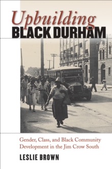 Image for Upbuilding Black Durham: Gender, Class, and Black Community Development in the Jim Crow South