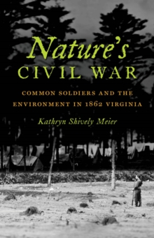 Image for Nature's civil war: common soldiers and the environment in 1862 Virginia
