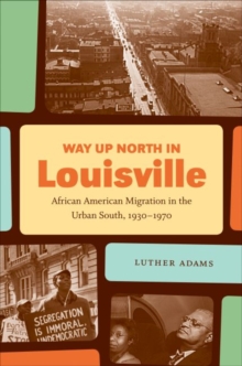 Image for Way Up North in Louisville : African American Migration in the Urban South, 1930-1970