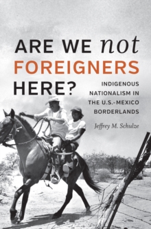 Image for Are We Not Foreigners Here?: Indigenous Nationalism in the U.S.-Mexico Borderlands