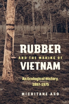 Image for Rubber and the Making of Vietnam : An Ecological History, 1897-1975