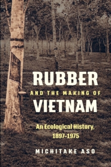 Image for Rubber and the Making of Vietnam : An Ecological History, 1897-1975