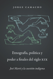 Image for Etnografia, Politica Y Poder a Finales Del Siglo Xix: Jose Marti Y La Cuestion Indigena