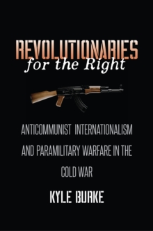 Image for Revolutionaries for the Right: Anticommunist Internationalism and Paramilitary Warfare in the Cold War