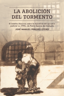 Image for La abolicion del tormento: El inedito Discurso sobre la injusticia del apremio judicial (c. 1795), de Pedro Garcia del Canuelo