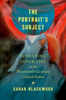 The Portrait’s Subject: Inventing Inner Life in the Nineteenth-Century United States