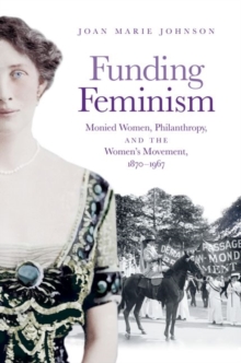 Image for Funding feminism  : monied women, philanthropy, and the women's movement, 1870-1967