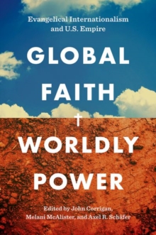 Image for Global faith and worldly power  : evangelical internationalism and U.S. empire