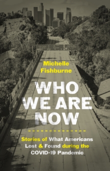 Image for Who we are now: stories of what Americans lost and found during the COVID-19 pandemic