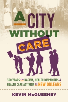 Image for A City Without Care: 300 Years of Racism, Health Disparities, and Healthcare Activism in New Orleans