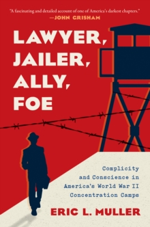 Image for Lawyer, jailer, ally, foe: complicity and conscience in America's World War II concentration camps