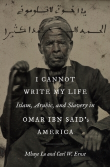 Image for I Cannot Write My Life: Islam, Arabic, and Slavery in Omar Ibn Said's America