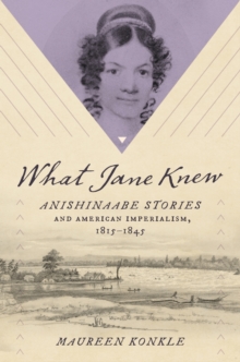 Image for What Jane knew  : Anishinaabe stories and American imperialism, 1815-1845