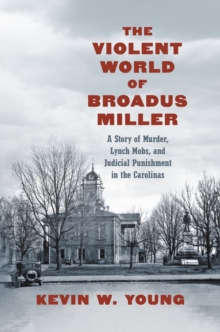 Image for The Violent World of Broadus Miller : A Story of Murder, Lynch Mobs, and Judicial Punishment in the Carolinas: A Story of Murder, Lynch Mobs, and Judicial Punishment in the Carolinas