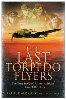 Image for The last torpedo flyers  : the true story of Arthur Aldridge - hero of the skies