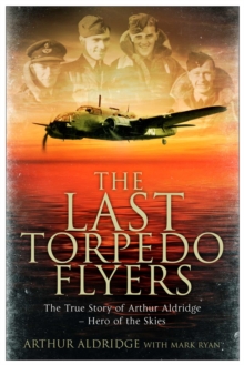 Image for The last torpedo flyers: the true story of Arthur Aldridge, hero of the skies
