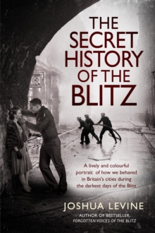 Image for The secret history of the Blitz  : how we behaved during our darkest days and created modern Britain