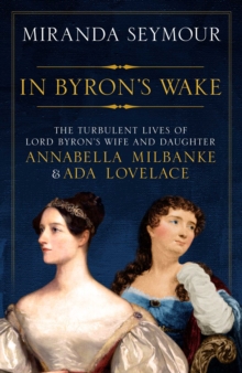 Image for In Byron's wake  : the turbulent lives of Lord Byron's wife and daughter