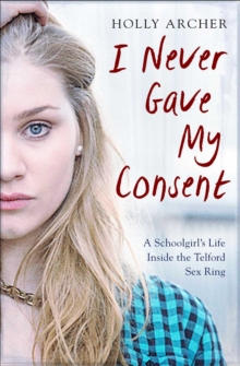 Image for I never gave my consent : a schoolgirl's life inside the Telford sex ring