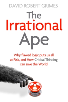 Image for The irrational ape  : why flawed logic puts us all at risk, and how critical thinking can save the world