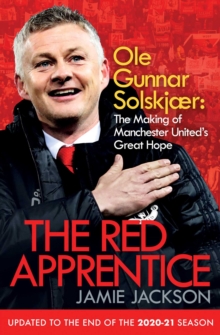 The Red Apprentice: Ole Gunnar Solskjaer: The Making of Manchester United’s Great Hope
