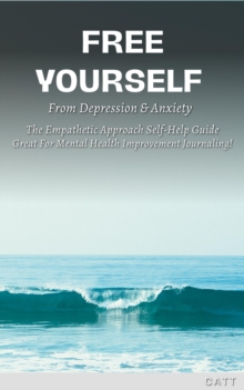 Image for Free Yourself From Depression & Anxiety, The Empathetic Approach Self-Help Guide: Great For Mental Health Improvement Journaling!