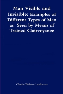 Image for Man Visible and Invisible:Examples of Different Types of Men as Seen by Means of Trained Clairvoyance