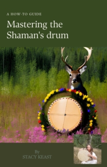 Image for Mastering the Shaman's Drum: A Guide to Working With the Shaman's Drum. Healing Self, Others. Working on the Lands and Holding a Drumming Circle