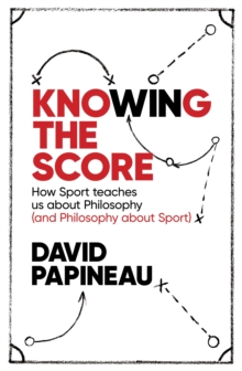 Image for Knowing the score  : how sport teaches us about philosophy (and philosophy about sport)