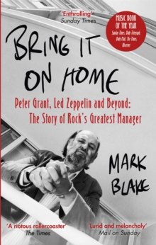 Bring It On Home: Peter Grant, Led Zeppelin and Beyond: The Story of Rock’s Greatest Manager