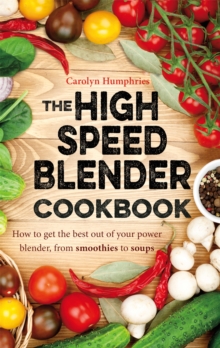 The High Speed Blender Cookbook: How to get the best out of your multi-purpose power blender, from smoothies to soups