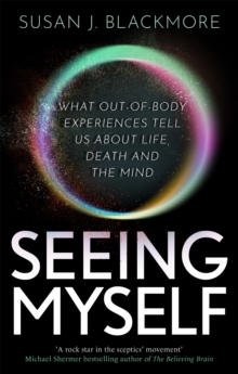 Seeing Myself: What Out-of-body Experiences Tell Us About Life, Death and the Mind