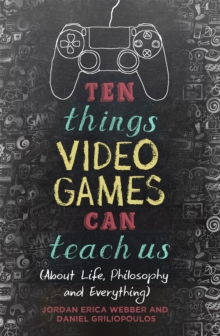 Ten Things Video Games Can Teach Us: (about life, philosophy and everything)