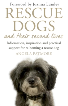 Rescue Dogs and Their Second Lives: Information, Inspiration and Practical Support for Re-Homing a Rescue Dog